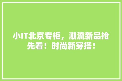 小IT北京专柜，潮流新品抢先看！时尚新穿搭！ SEO关键词