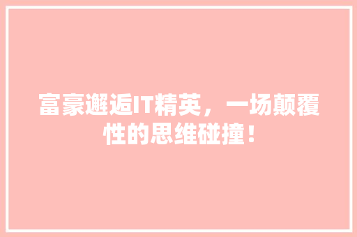 富豪邂逅IT精英，一场颠覆性的思维碰撞！ 百度SEO