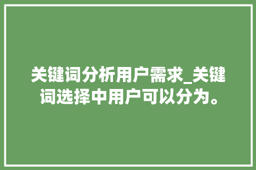 关键词分析用户需求_关键词选择中用户可以分为。 关键词分析用户需求_关键词选择中用户可以分为。 SEO关键词