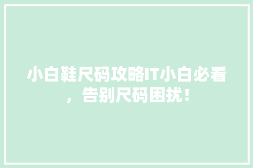 小白鞋尺码攻略IT小白必看，告别尺码困扰！ 必应SEO