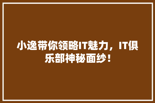 小逸带你领略IT魅力，IT俱乐部神秘面纱！ 搜狗SEO