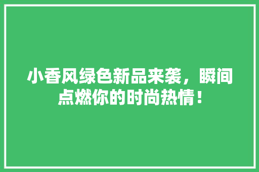小香风绿色新品来袭，瞬间点燃你的时尚热情！ SEO关键词