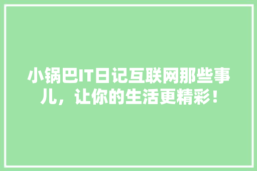 小锅巴IT日记互联网那些事儿，让你的生活更精彩！ 神马SEO