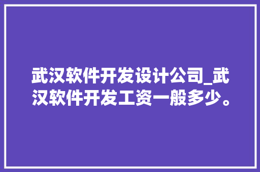 武汉软件开发设计公司_武汉软件开发工资一般多少。 武汉软件开发设计公司_武汉软件开发工资一般多少。 网站建设公司
