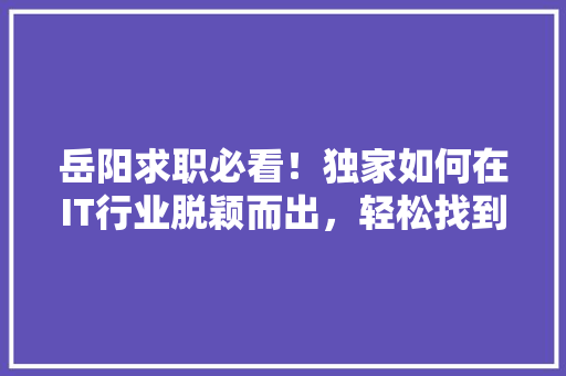 岳阳求职必看！独家如何在IT行业脱颖而出，轻松找到理想工作！ 搜狗SEO