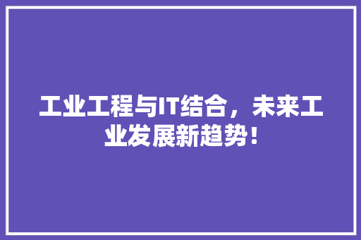 工业工程与IT结合，未来工业发展新趋势！ 百度SEO