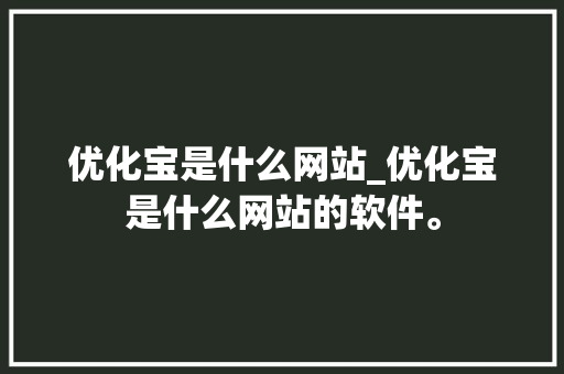 优化宝是什么网站_优化宝是什么网站的软件。 优化宝是什么网站_优化宝是什么网站的软件。 神马SEO