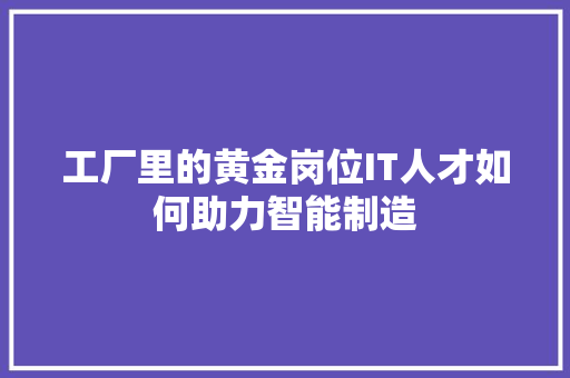 工厂里的黄金岗位IT人才如何助力智能制造 必应SEO