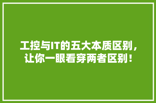 工控与IT的五大本质区别，让你一眼看穿两者区别！ 百度SEO