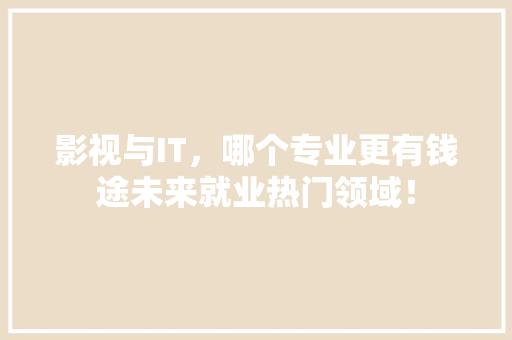 影视与IT，哪个专业更有钱途未来就业热门领域！ 神马SEO
