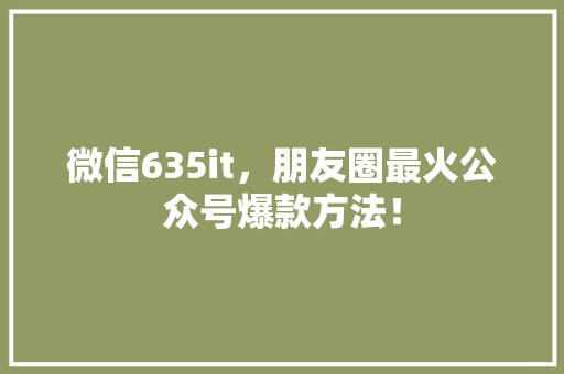 微信635it，朋友圈最火公众号爆款方法！ SEO关键词