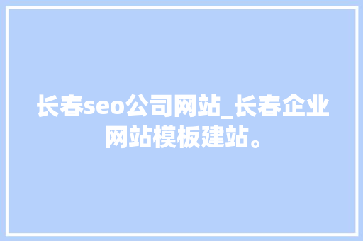 长春seo公司网站_长春企业网站模板建站。 长春seo公司网站_长春企业网站模板建站。 网站建设公司