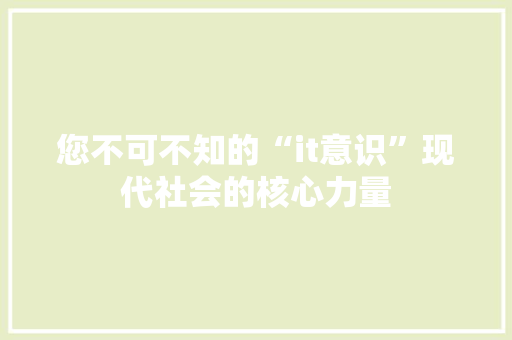 您不可不知的“it意识”现代社会的核心力量 搜狗SEO