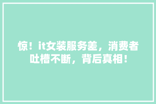 惊！it女装服务差，消费者吐槽不断，背后真相！ 神马SEO