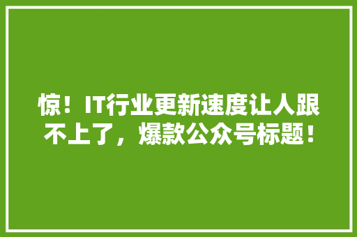 惊！IT行业更新速度让人跟不上了，爆款公众号标题！ 百度SEO