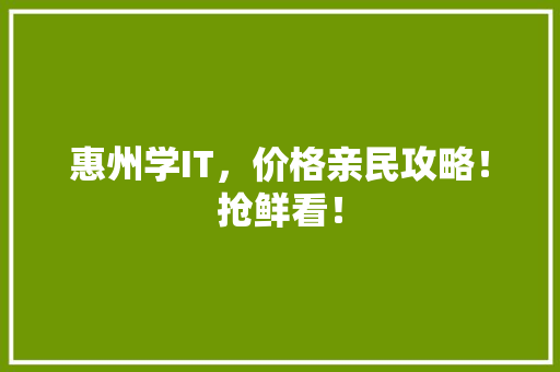 惠州学IT，价格亲民攻略！抢鲜看！