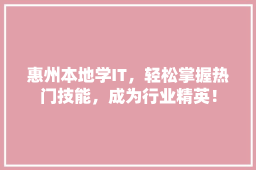 惠州本地学IT，轻松掌握热门技能，成为行业精英！ 搜狗SEO