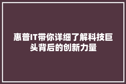 惠普IT带你详细了解科技巨头背后的创新力量 搜狗SEO