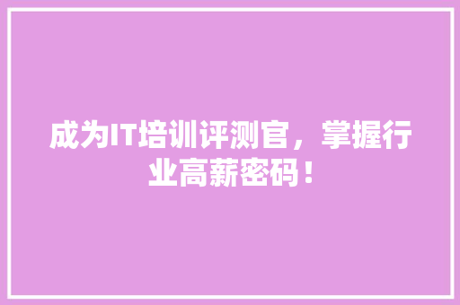 成为IT培训评测官，掌握行业高薪密码！ 神马SEO