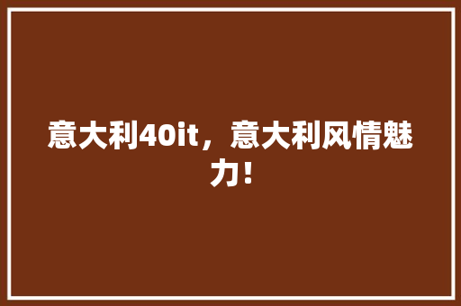 意大利40it，意大利风情魅力！ 神马SEO