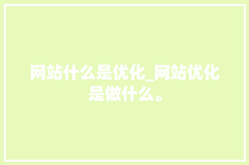 网站什么是优化_网站优化是做什么。 网站什么是优化_网站优化是做什么。 SEO关键词