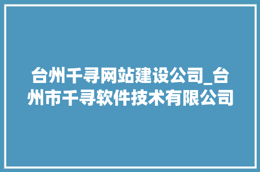 台州千寻网站建设公司_台州市千寻软件技术有限公司。 台州千寻网站建设公司_台州市千寻软件技术有限公司。 网站建设公司