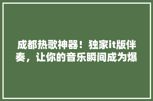 成都热歌神器！独家it版伴奏，让你的音乐瞬间成为爆款！ 必应SEO