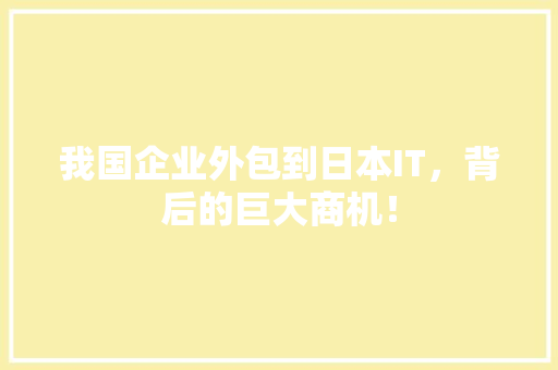 我国企业外包到日本IT，背后的巨大商机！ 神马SEO