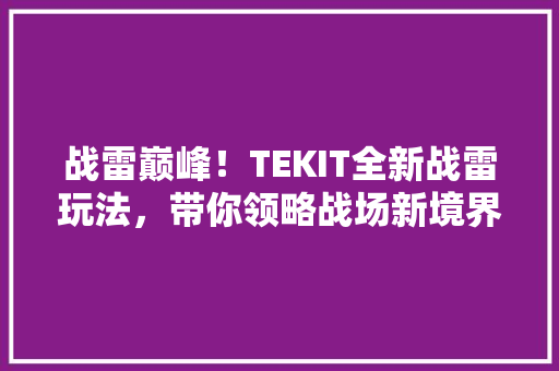 战雷巅峰！TEKIT全新战雷玩法，带你领略战场新境界