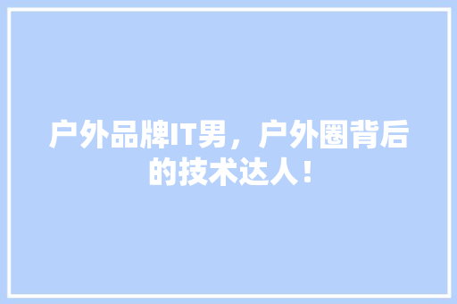 户外品牌IT男，户外圈背后的技术达人！ 网站建设公司