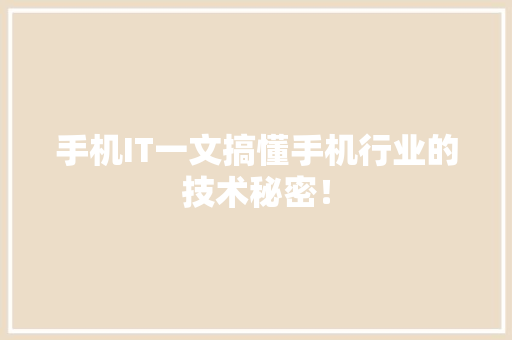 手机IT一文搞懂手机行业的技术秘密！ 神马SEO
