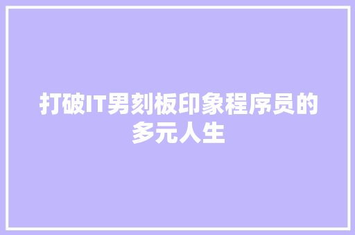打破IT男刻板印象程序员的多元人生 必应SEO