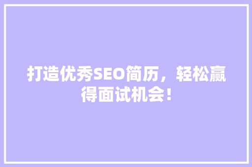 打造优秀SEO简历，轻松赢得面试机会！ SEO关键词