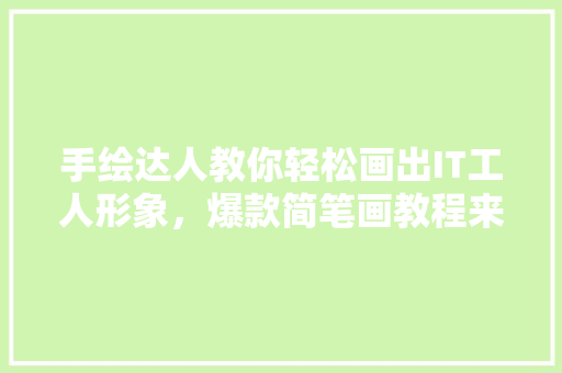 手绘达人教你轻松画出IT工人形象，爆款简笔画教程来袭！ 网站建设公司