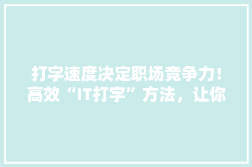 打字速度决定职场竞争力！高效“IT打字”方法，让你秒变打字达人！ 搜狗SEO