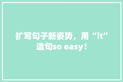 扩写句子新姿势，用“it”造句so easy！ 百度SEO