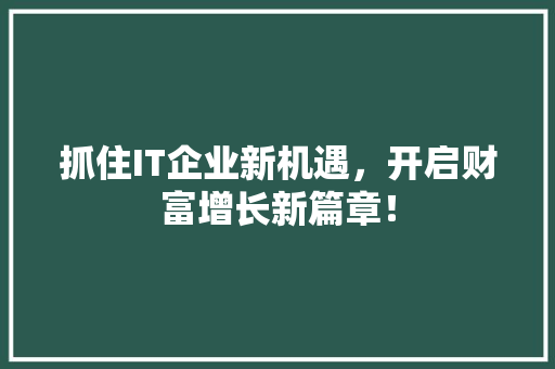 抓住IT企业新机遇，开启财富增长新篇章！ 神马SEO