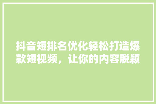 抖音短排名优化轻松打造爆款短视频，让你的内容脱颖而出！ 神马SEO