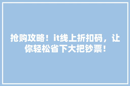 抢购攻略！it线上折扣码，让你轻松省下大把钞票！ 必应SEO