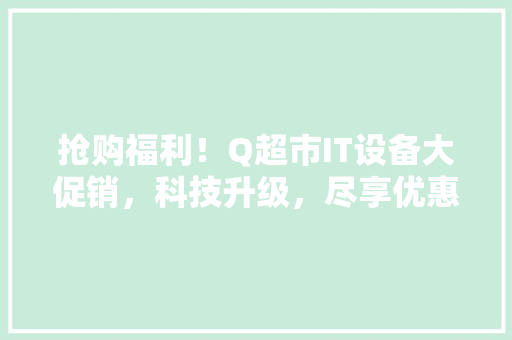 抢购福利！Q超市IT设备大促销，科技升级，尽享优惠！ 神马SEO