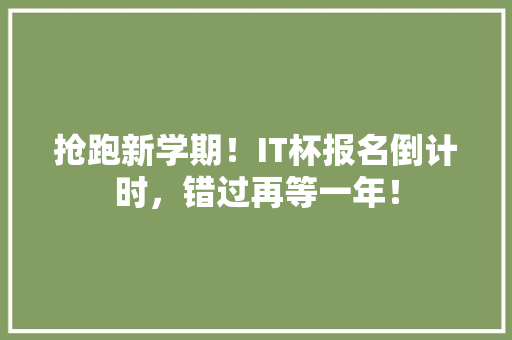 抢跑新学期！IT杯报名倒计时，错过再等一年！ 百度SEO