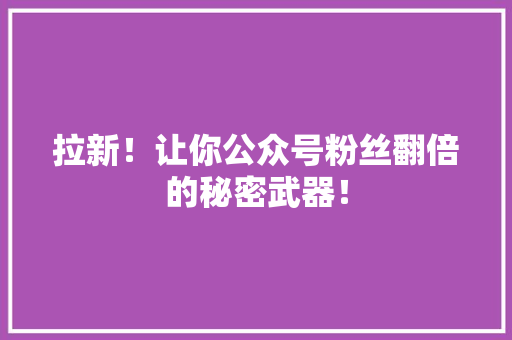 拉新！让你公众号粉丝翻倍的秘密武器！ 搜狗SEO