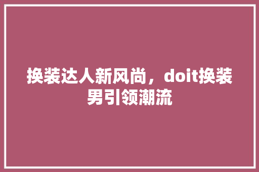 换装达人新风尚，doit换装男引领潮流 网站建设公司