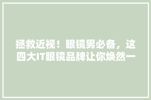 拯救近视！眼镜男必备，这四大IT眼镜品牌让你焕然一新 神马SEO