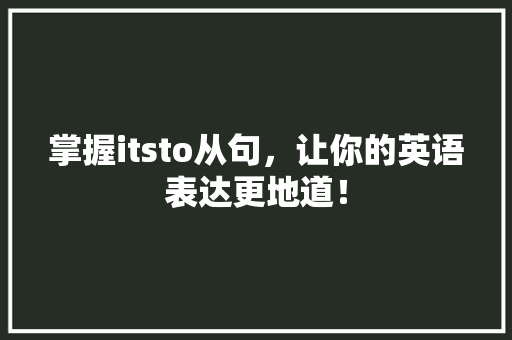 掌握itsto从句，让你的英语表达更地道！ SEO关键词