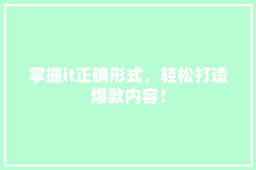掌握it正确形式，轻松打造爆款内容！ 网站建设公司