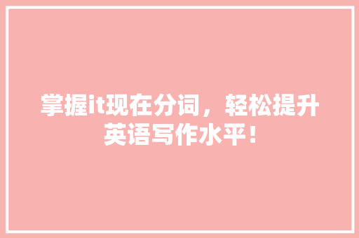 掌握it现在分词，轻松提升英语写作水平！ 百度SEO