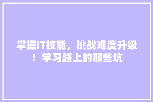 掌握IT技能，挑战难度升级！学习路上的那些坑 必应SEO
