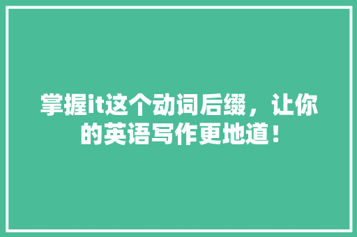 掌握it这个动词后缀，让你的英语写作更地道！ 搜狗SEO