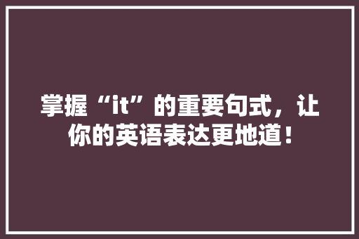 掌握“it”的重要句式，让你的英语表达更地道！ 搜狗SEO